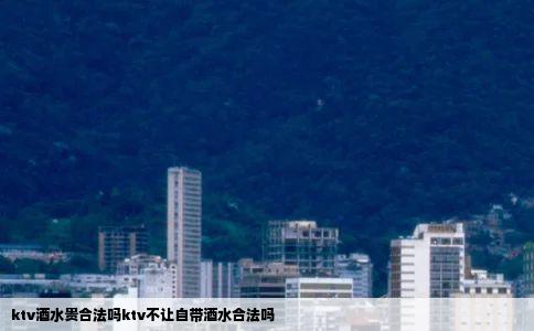 ktv酒水贵合法吗ktv不让自带酒水合法吗