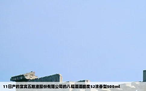 11日产的宜宾五粮液股份有限公司的八福酒酒精度52浓香型500ml