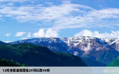 12代丰田皇冠原车25可以改30吗