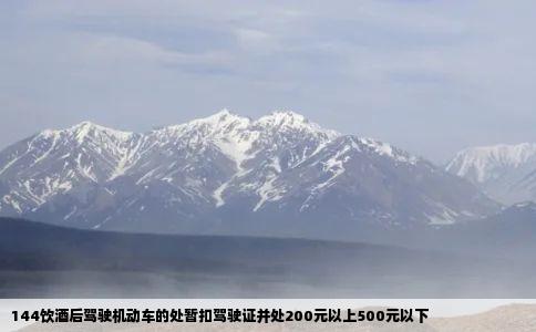 144饮酒后驾驶机动车的处暂扣驾驶证并处200元以上500元以下