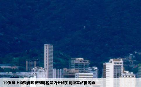 19岁脸上面颊两边长斑都说是内分秘失调经常熬夜喝酒