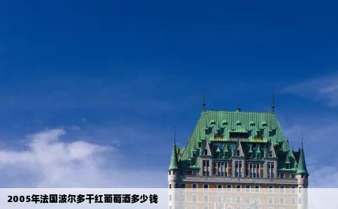 2005年法国波尔多干红葡萄酒多少钱