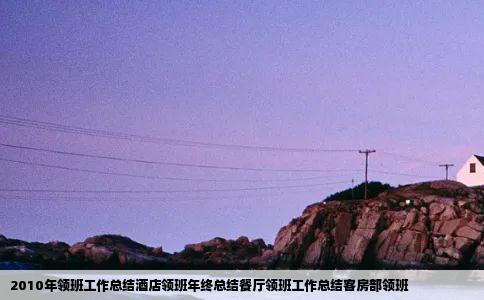2010年领班工作总结酒店领班年终总结餐厅领班工作总结客房部领班