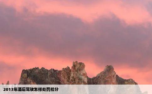 2013年酒后驾驶怎样处罚扣分