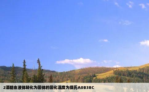 2酒精由液体转化为固体的固化温度为摄氏A0B38C