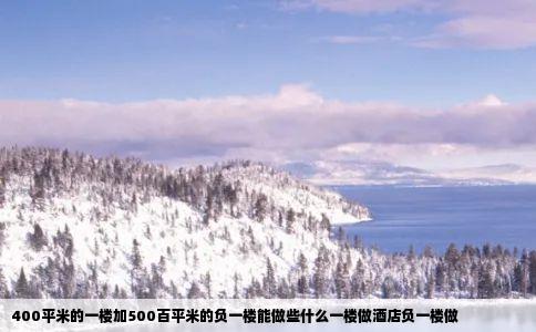 400平米的一楼加500百平米的负一楼能做些什么一楼做酒店负一楼做