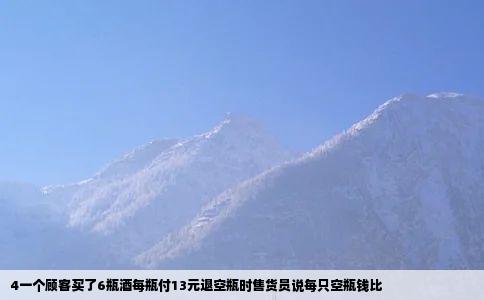 4一个顾客买了6瓶酒每瓶付13元退空瓶时售货员说每只空瓶钱比