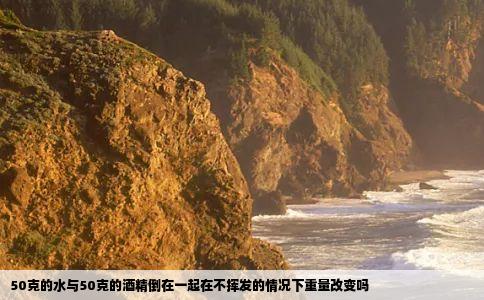 50克的水与50克的酒精倒在一起在不挥发的情况下重量改变吗