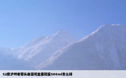 52度泸州老窖头曲蓝花瓷柔和版500ml怎么样