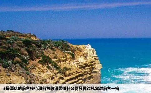 5星酒店的前台接待和前台收银要做什么我只做过礼宾对前台一窍