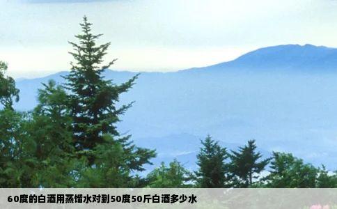 60度的白酒用蒸馏水对到50度50斤白酒多少水