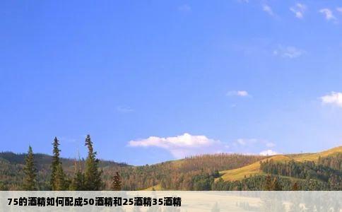 75的酒精如何配成50酒精和25酒精35酒精