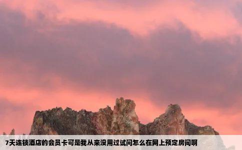 7天连锁酒店的会员卡可是我从来没用过试问怎么在网上预定房间啊