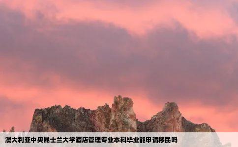 澳大利亚中央昆士兰大学酒店管理专业本科毕业能申请移民吗