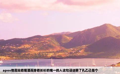 apos他是站着喝酒而穿着长衫的唯一的人这句话说明了孔乙己是个