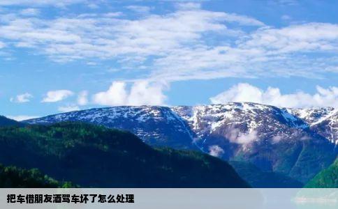 把车借朋友酒驾车坏了怎么处理