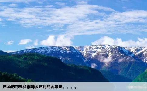 白酒的勾兑和调味要达到的要求是、、、。