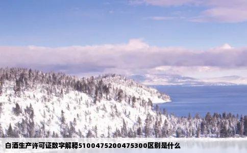 白酒生产许可证数字解释5100475200475300区别是什么