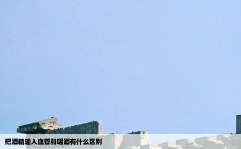 把酒精输入血管和喝酒有什么区别