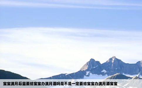宝宝满月后需要给宝宝办满月酒吗是不是一定要给宝宝办满月酒宝宝