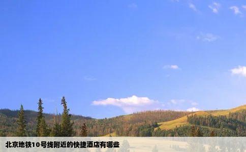 北京地铁10号线附近的快捷酒店有哪些