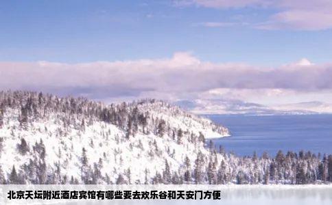 北京天坛附近酒店宾馆有哪些要去欢乐谷和天安门方便