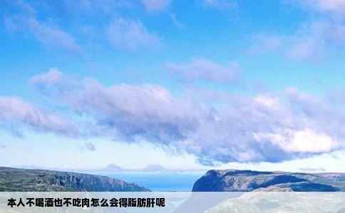 本人不喝酒也不吃肉怎么会得脂肪肝呢