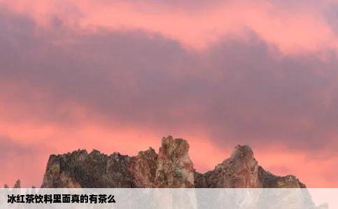 冰红茶饮料里面真的有茶么