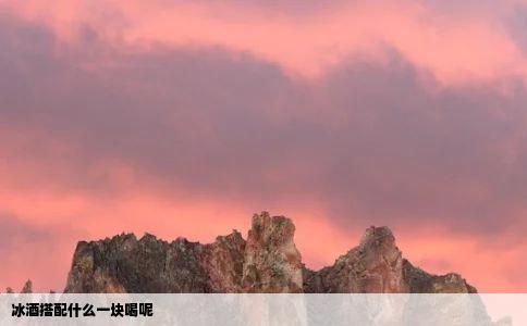 冰酒搭配什么一块喝呢