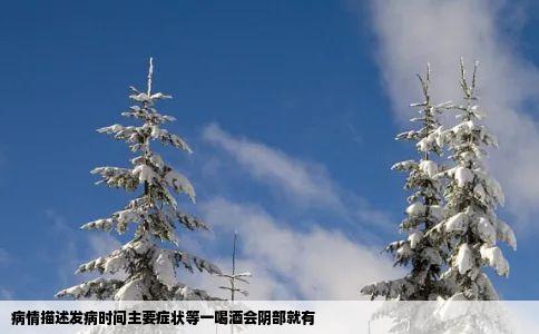 病情描述发病时间主要症状等一喝酒会阴部就有