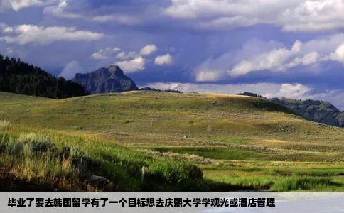毕业了要去韩国留学有了一个目标想去庆熙大学学观光或酒店管理