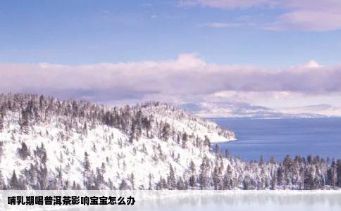 哺乳期喝普洱茶影响宝宝怎么办