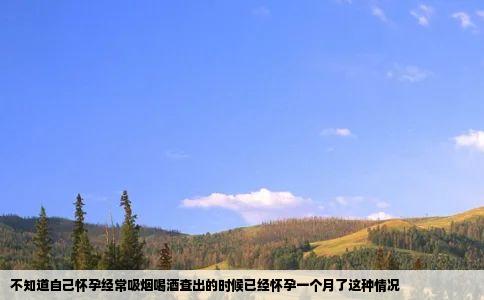 不知道自己怀孕经常吸烟喝酒查出的时候已经怀孕一个月了这种情况