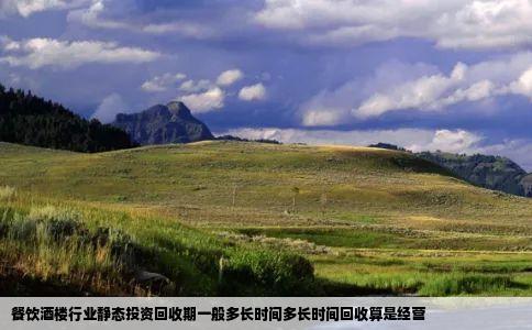 餐饮酒楼行业静态投资回收期一般多长时间多长时间回收算是经营
