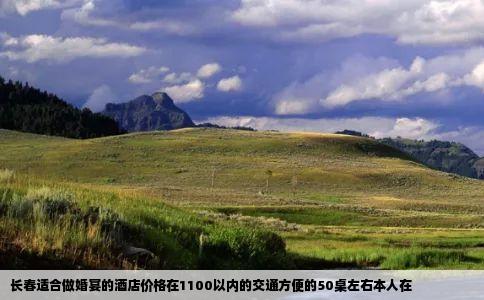 长春适合做婚宴的酒店价格在1100以内的交通方便的50桌左右本人在