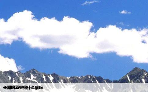 长期喝酒会得什么病吗