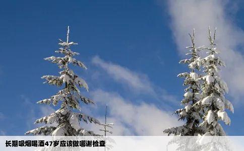 长期吸烟喝酒47岁应该做哪谢检查