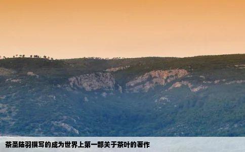 茶圣陆羽撰写的成为世界上第一部关于茶叶的著作