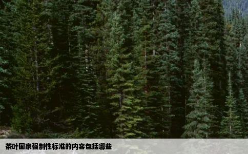茶叶国家强制性标准的内容包括哪些
