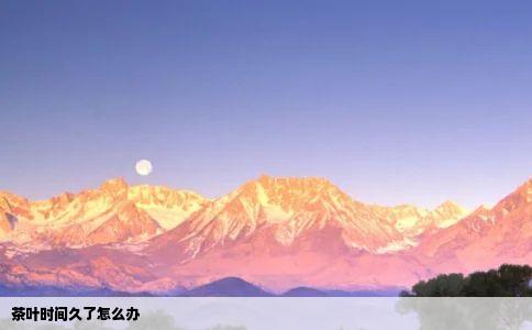 茶叶时间久了怎么办