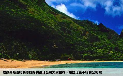 成都高档酒吧装修找好的设计公司大家推荐下哪些比较不错的公司呢