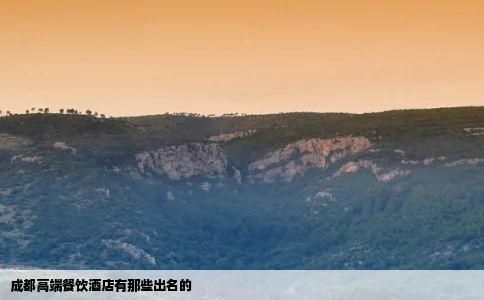成都高端餐饮酒店有那些出名的