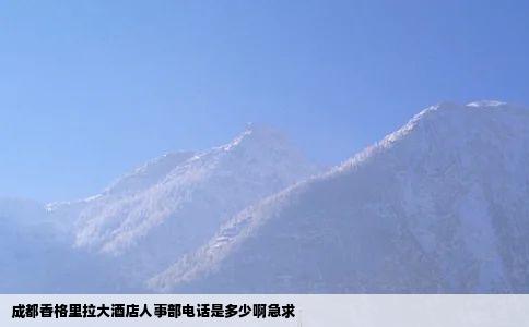 成都香格里拉大酒店人事部电话是多少啊急求