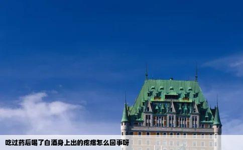 吃过药后喝了白酒身上出的疙瘩怎么回事呀