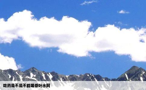 吃药是不是不能喝茶叶水阿