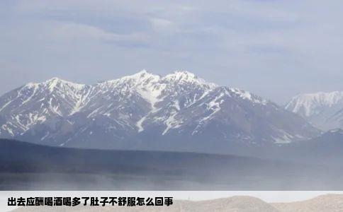出去应酬喝酒喝多了肚子不舒服怎么回事