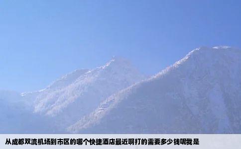 从成都双流机场到市区的哪个快捷酒店最近啊打的需要多少钱呢我是