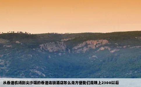 从香港机场到尖沙咀的香港连锁酒店怎么走方便我们是晚上2300以后