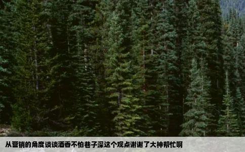 从营销的角度谈谈酒香不怕巷子深这个观点谢谢了大神帮忙啊