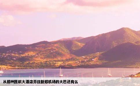 从郑州民航大酒店开往新郑机场的大巴还有么